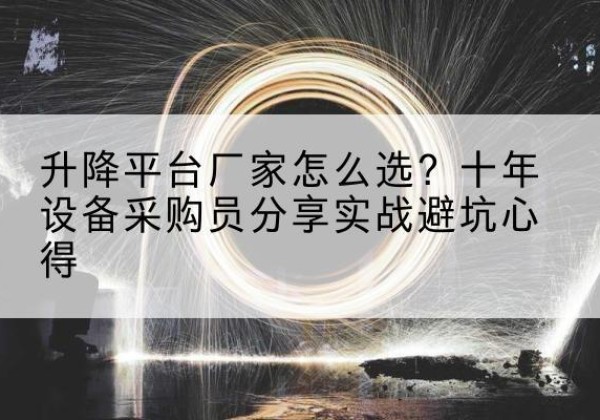 赛罕升降平台厂家-怎么选？十年设备采购员分享实战避坑心得