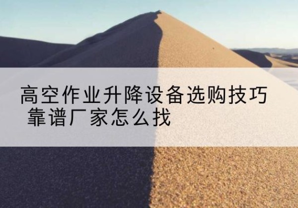 赛罕电动升降平台厂家推荐-高空作业升降设备选购技巧 靠谱厂家怎么找