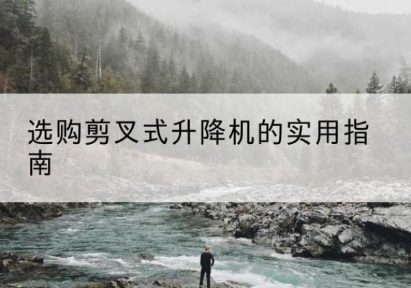 赛罕剪叉式升降机怎么选-选购剪叉式升降机的实用指南