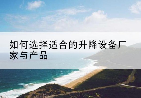 赛罕电动升降平台厂家-如何选择适合的升降设备厂家与产品